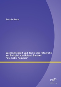 Abbildung von: Vergaenglichkeit und Tod in der Fotografie am Beispiel von Roland Barthes' Die helle Kammer - Diplomica Verlag