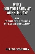 Cover: What Did You Learn at Work Today? The forbidden lessons of labor education - Hard Ball Press
