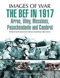 Cover: The BEF in 1917: Arras, Vimy, Messines, Passchendaele and Cambrai - Pen & Sword Military