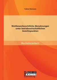 Abbildung von: Wettbewerbsrechtliche Abmahnungen unter betriebswirtschaftlichen Gesichtspunkten - Bachelor + Master Publishing