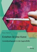 Cover: Erziehen ist eine Kunst. Gestaltp&auml;dagogik in der Jugendhilfe - disserta Verlag