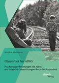 Cover: Elternarbeit bei ADHS: Psychosoziale Belastungen bei ADHS und m&ouml;gliche Unterst&uuml;tzungen durch die Sozialarbeit - disserta Verlag