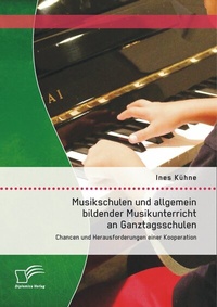 Abbildung von: Musikschulen und allgemein bildender Musikunterricht an Ganztagsschulen: Chancen und Herausforderungen einer Kooperation - Diplomica Verlag