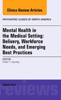 Cover: Mental Health in the Medical Setting: Delivery, Workforce Needs, and Emerging Best Practices, An Issue of Psychiatric Clinics of North America: Volume 38-1 - Elsevier