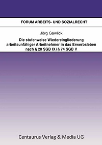 Abbildung von: Die stufenweise Wiedereingliederung arbeitsunfähiger Arbeitnehmer in das Erwerbsleben nach § 28 SGB IX / § 74 SGB V - eine arbeitsrechtliche Betrachtung - Centaurus Verlag & Media