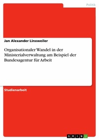 Abbildung von: Organisationaler Wandel in der Ministerialverwaltung am Beispiel der Bundesagentur für Arbeit - GRIN Verlag