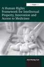 Cover: A Human Rights Framework for Intellectual Property, Innovation and Access to Medicines - Routledge