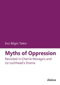 Cover: Myths of Oppression: Revisited in Cherrie Moraga's and Liz Lochhead's Drama - ibidem