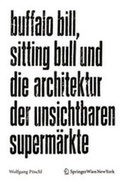 Cover: Buffalo Bill, Sitting Bull und die Architektur der unsichtbaren Superm&auml;rkte - Birkh&auml;user Verlag GmbH