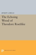 Cover: The Echoing Wood of Theodore Roethke - Princeton University Press