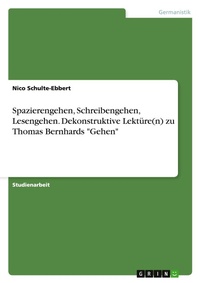 Abbildung von: Spazierengehen, Schreibengehen, Lesengehen. Dekonstruktive Lektuere(n) zu Thomas Bernhards "Gehen" - GRIN Verlag