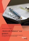 Cover: "Work-Life Balance" war gestern... Wie durch eigenverantwortliche und betriebliche Massnahmen die Integration von Arbeit und Leben gelingt - disserta Verlag