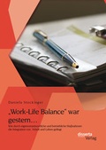 Cover: "Work-Life Balance" war gestern. Wie durch eigenverantwortliche und betriebliche Ma&szlig;nahmen die Integration von Arbeit und Leben gelingt - disserta Verlag
