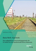 Cover: Buna-Werk Auschwitz: Die ma&szlig;geblichen Entscheidungsgr&uuml;nde der IG Farben f&uuml;r die Standortwahl Dwory-Monowitz - Bedey & Thoms Media eBook