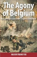 Cover: The Agony of Belgium: The Invasion of Belgium; August-December 1914 - Beaumont Fox