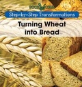 Cover: Turning Wheat Into Bread - Cavendish Square Publishing