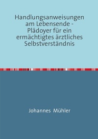 Abbildung von: Handlungsanweisungen am Lebensende -Plädoyer für ein ermächtigtes ärztliches Selbstverständnis - epubli