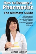 Cover: How to Become a Pharmacist The Ultimate Guide Job Description, Training, Degree, Pharm D, Certification, Salary, Schools, Pharmacy Tech, Technician, Assistant - All Covered - Clovelly Publishing