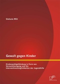 Cover: Gewalt gegen Kinder: Kindeswohlgef&auml;hrdung in Form von Vernachl&auml;ssigung und die Interventionsm&ouml;glichkeiten der Jugendhilfe - Diplomica Verlag