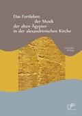 Cover: Das Fortleben der Musik der alten AEgypter in der alexandrinischen Kirche - Diplomica Verlag