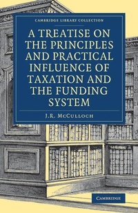 Enlarge image Cover: A Treatise on the Principles and Practical Influence of Taxation and the Funding System - Cambridge University Press