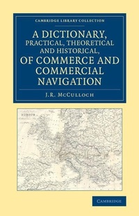 Enlarge image Cover: A Dictionary, Practical, Theoretical and Historical, of Commerce and Commercial Navigation - Cambridge University Press
