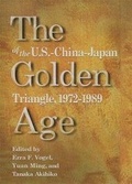 Cover: The Golden Age of the U.S.-China-Japan Triangle, 1972-1989 - Harvard University Press