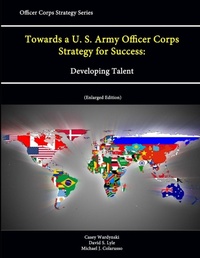 Enlarge image Cover: Towards a U. S. Army Officer Corps Strategy for Success: Developing Talent (Officer Corps Strategy Series) (Enlarged Edition) - Lulu.com