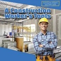 Cover: A Construction Worker's Tools - PowerKids Press