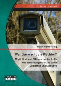 Abbildung von: Wer ueberwacht die Waechter? Moeglichkeit und Effizienz der Kontrolle des Verfassungsschutzes durch Judikative und Exekutive - Bachelor + Master Publishing