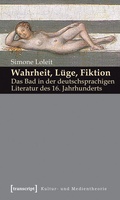 Cover: Wahrheit, L&uuml;ge, Fiktion: Das Bad in der deutschsprachigen Literatur des 16. Jahrhunderts - transcript