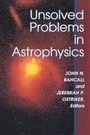 Cover: Unsolved Problems in Astrophysics - Princeton University Press