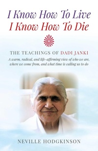 Enlarge image Cover: I Know How To Live, I Know How To Die - The Teachings of Dadi Janki: A warm, radical, and life-affirming view of who we are, where we come f - John Hunt Publishing