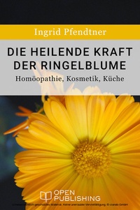 Abbildung von: Die heilende Kraft der Ringelblume - Homöopathie, Kosmetik, Küche - Open Publishing