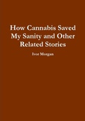 Cover: How Cannabis Saved My Sanity and Other Related Stories - Lulu.com