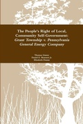 Cover: The People's Right to Local Community Self-Government: Grant Township v. Pennsylvania General Energy Company - Lulu.com