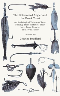 Abbildung von: The Determined Angler and the Brook Trout - An Anthological Volume of Trout Fishing, Trout Histories, Trout Lore, Trout Resorts, and Trout Tackle (History of Fishing Series) - Read Books Ltd.