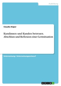 Abbildung von: Kundinnen und Kunden betreuen. Abschluss und Reflexion einer Lernsituation - GRIN Verlag