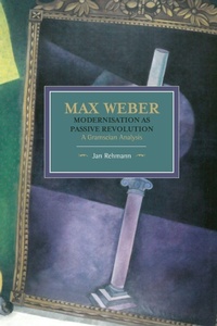 Enlarge image Cover: Max Weber: Modernisation As Passive Revolution: A Gramscian Analysis - Haymarket Books