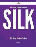 Cover: The Latest and the Greatest Silk - 363 Things You Need to Know - Emereo Publishing