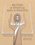 Cover: Beyond a Whistle and a Prayer: Transforming Lives, Pursuing Excellence, Honoring Jesus Through Coaching - Lulu Publishing Services