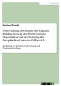 Cover: Untersuchung der Ansaetze der Capacity Building Strategy der World Customs Organization und des Twinning der Europaeischen Union im Zollbereich - GRIN Verlag