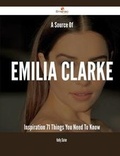 Cover: A Source Of Emilia Clarke Inspiration - 71 Things You Need To Know - Emereo Publishing