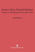 Cover: Justice Oliver Wendell Holmes, Volume 1: The Shaping Years, 1841-1870 - Harvard University Press