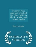 Cover: Twenty-Four Caprices (Studies) for the Violin in the 24 Major and Minor Scales - Scholar's Choice Edition - Scholar's Choice