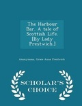 Cover: The Harbour Bar. a Tale of Scottish Life. [by Lady Prestwich.] - Scholar's Choice Edition - Scholar's Choice
