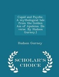 Cover: Cupid and Psyche. a Mythological Tale from the Golden Ass of Apuleius. [in Verse. by Hudson Gurney.] - Scholar's Choice Edition - Scholar's Choice