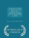 Cover: The History of Rome by Titus Livius. with English Notes, Marginal References, and Various Readings. by C. W. Stocker. Vol. I, Part I - Scholar's Choice Edition - Scholar's Choice
