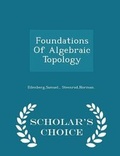 Cover: Foundations of Algebraic Topology - Scholar's Choice Edition - Scholar's Choice