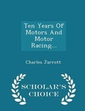 Cover: Ten Years of Motors and Motor Racing... - Scholar's Choice Edition - Scholar's Choice
